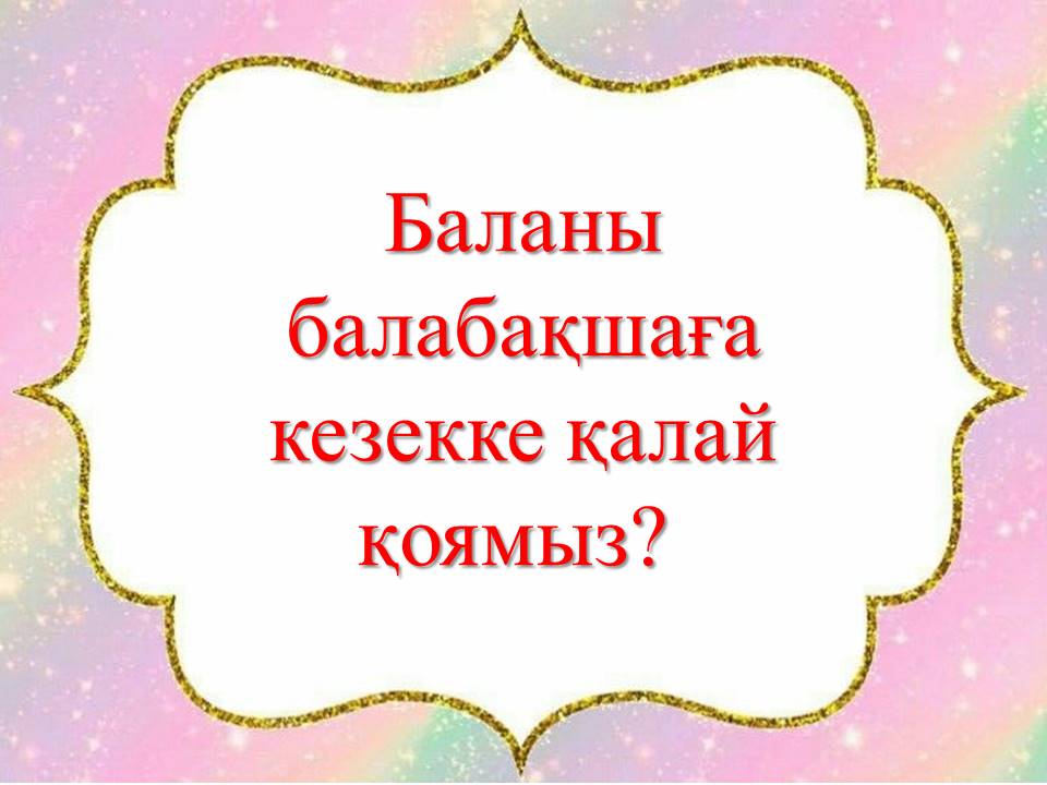 Баланы балабақшаға кезекке қалай қоямыз?